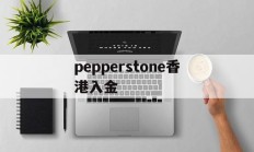 pepperstone香港入金(pepperstone出金lihkg)