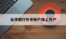 台湾银行外币帐户线上开户(台湾人银行开户要用什么 新规)