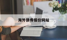 海外债券报价网站(海外债券报价网站哪个好)