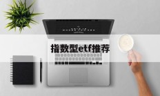 指数型etf推荐(指数型etf基金排行榜)