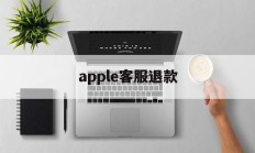 apple客服退款(apple客服退款电话)