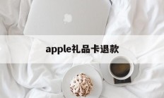 apple礼品卡退款(apple礼品卡退款了会怎么样吗)