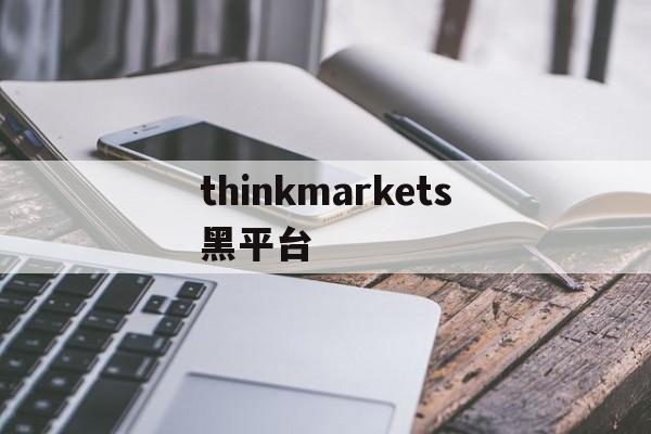 thinkmarkets黑平台的简单介绍