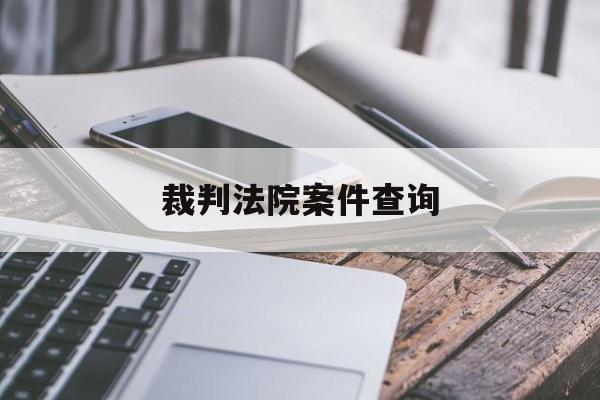 裁判法院案件查询(中国人民法院裁判文书公开网)