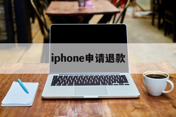 iphone申请退款(iPhone申请退款网址)